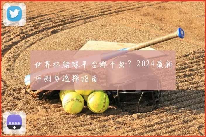 世界杯赌球平台哪个好?2024最新评测与选择指南