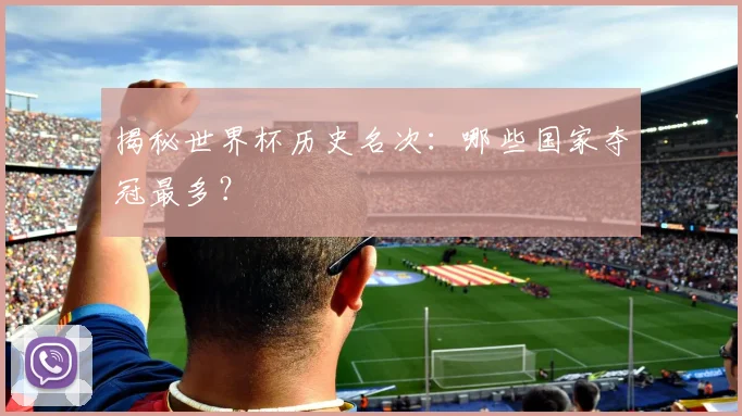 揭秘世界杯历史名次：哪些国家夺冠最多？
