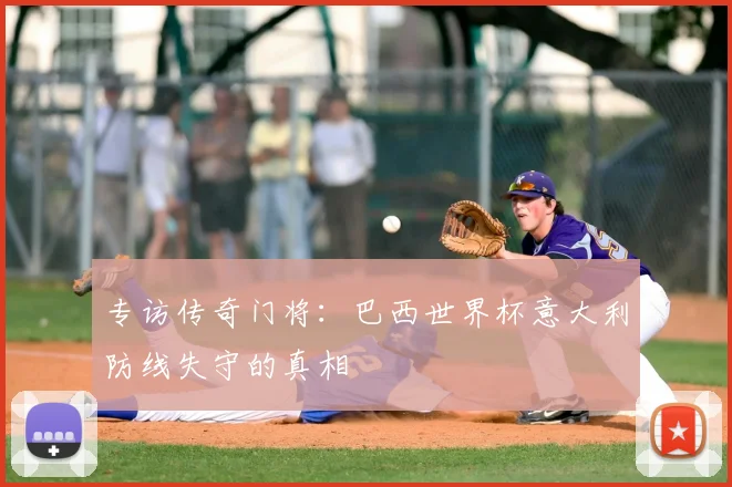 专访传奇门将：巴西世界杯意大利防线失守的真相