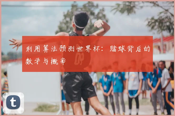 利用算法预测世界杯：赌球背后的数学与概率
