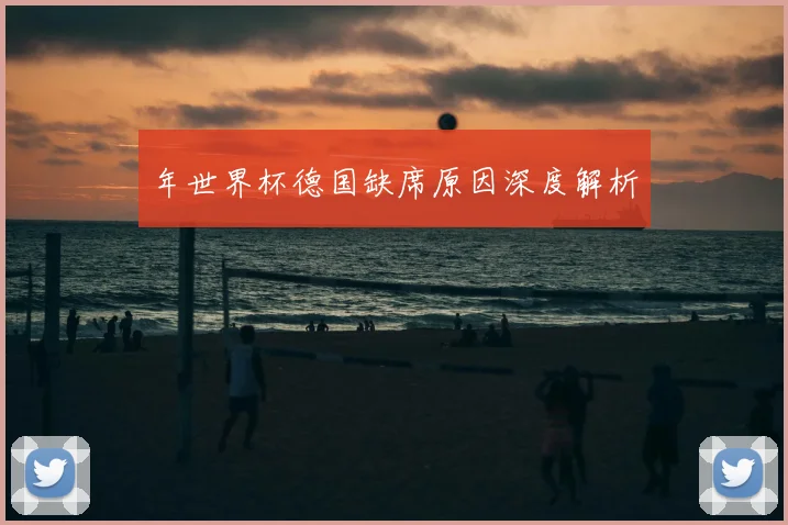 年世界杯德国缺席原因深度解析