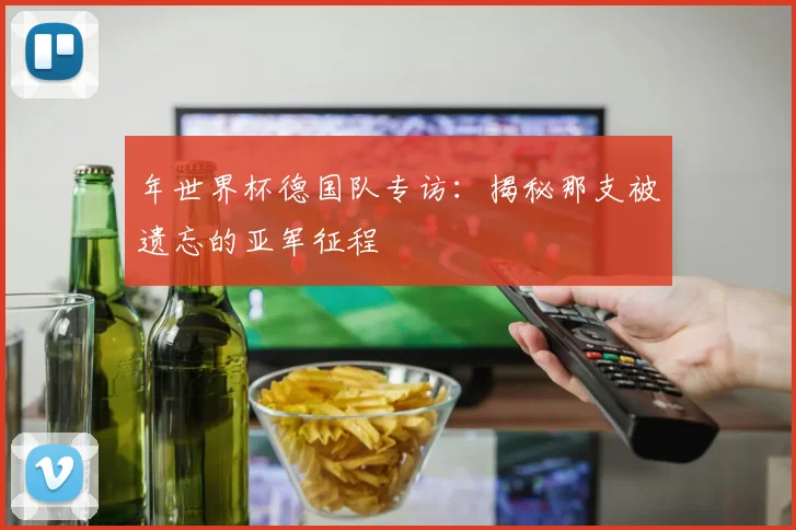 年世界杯德国队专访：揭秘那支被遗忘的亚军征程