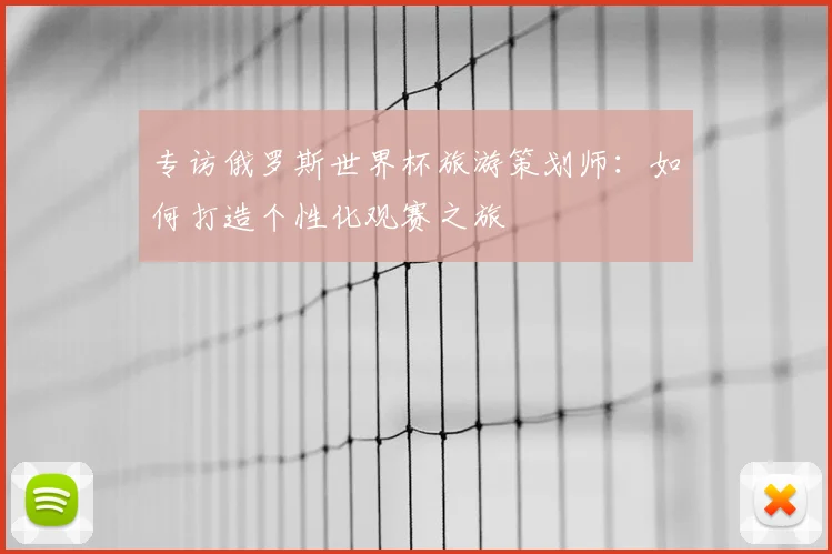 专访俄罗斯世界杯旅游策划师：如何打造个性化观赛之旅
