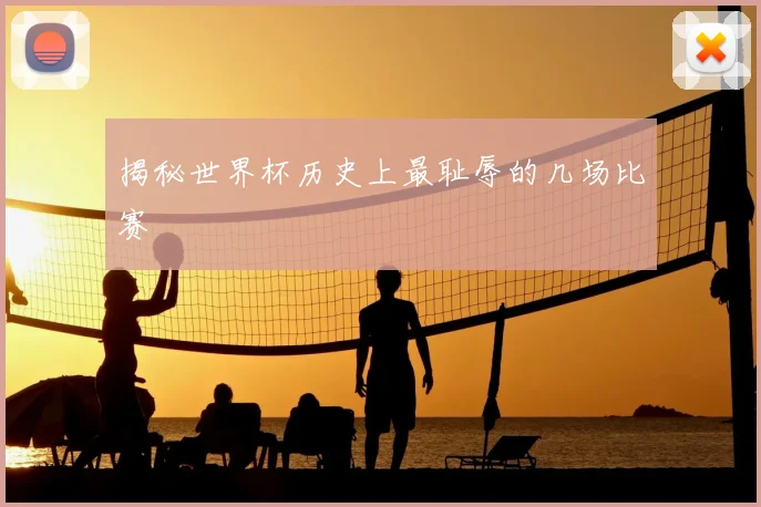 揭秘世界杯历史上最耻辱的几场比赛