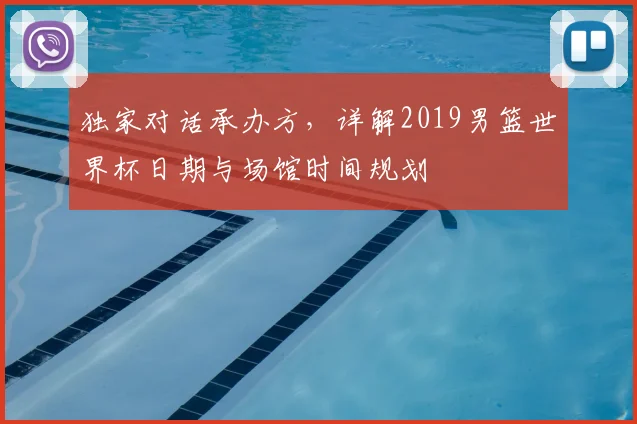 独家对话承办方,详解2019男篮世界杯日期与场馆时间规划