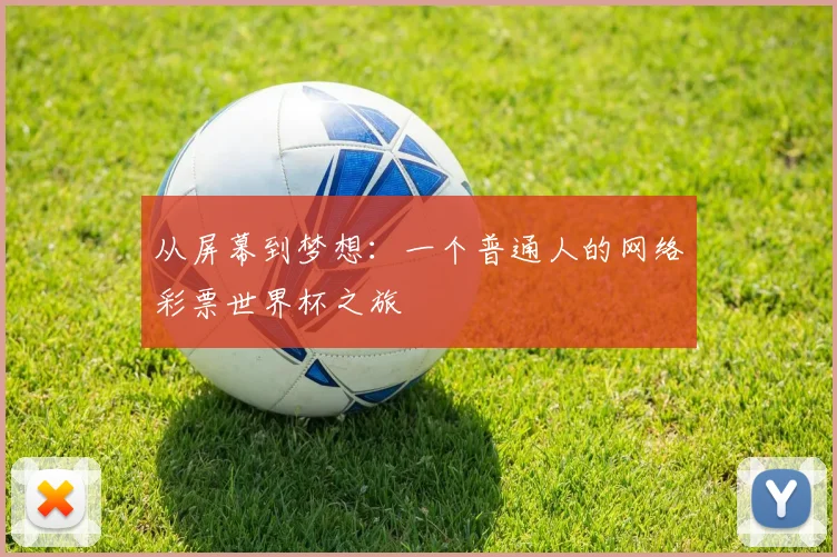 从屏幕到梦想：一个普通人的网络彩票世界杯之旅
