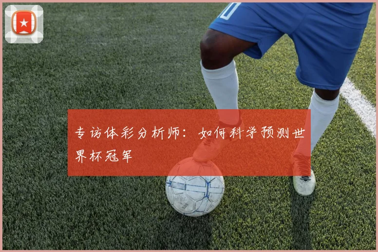 专访体彩分析师：如何科学预测世界杯冠军
