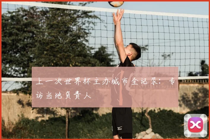 上一次世界杯主办城市全记录：专访当地负责人