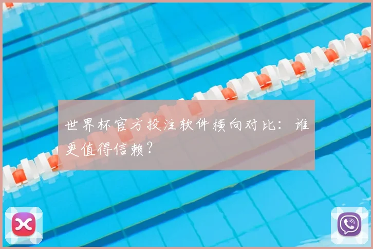 世界杯官方投注软件横向对比:谁更值得信赖?