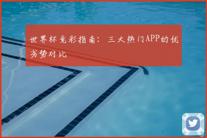 世界杯竞彩指南：三大热门APP的优劣势对比