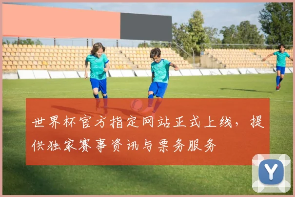 世界杯官方指定网站正式上线，提供独家赛事资讯与票务服务
