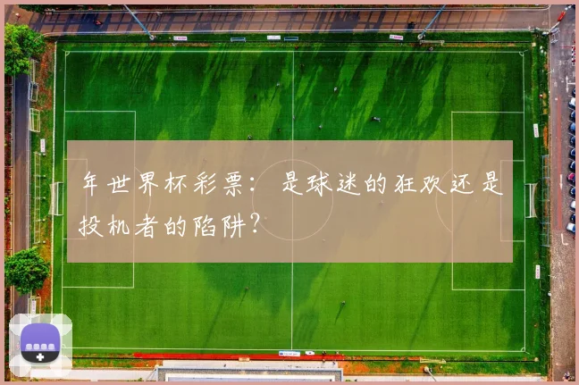 年世界杯彩票：是球迷的狂欢还是投机者的陷阱？