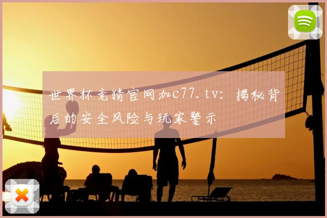 世界杯竞猜官网加c77.tv：揭秘背后的安全风险与玩家警示