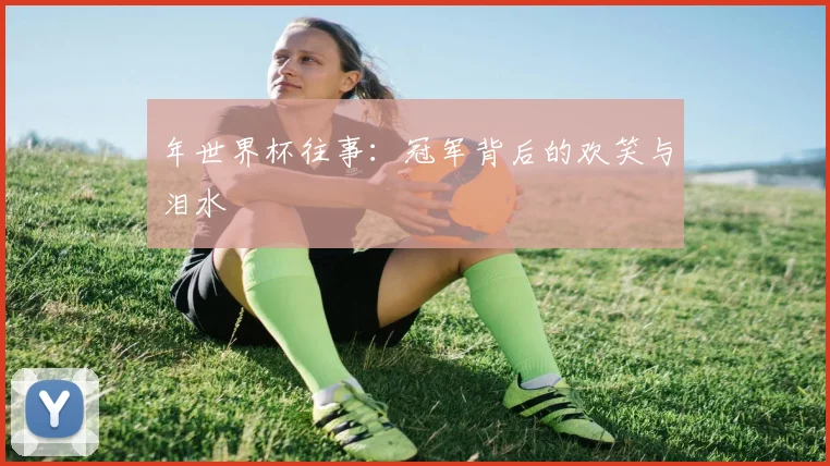 年世界杯往事：冠军背后的欢笑与泪水