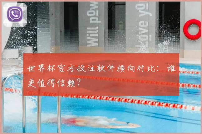 世界杯官方投注软件横向对比:谁更值得信赖?