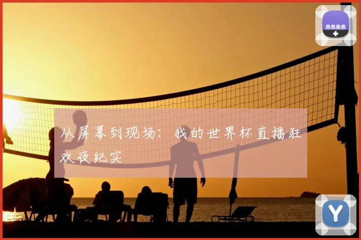 从屏幕到现场：我的世界杯直播狂欢夜纪实