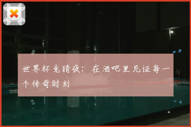 世界杯竞猜夜：在酒吧里见证每一个传奇时刻