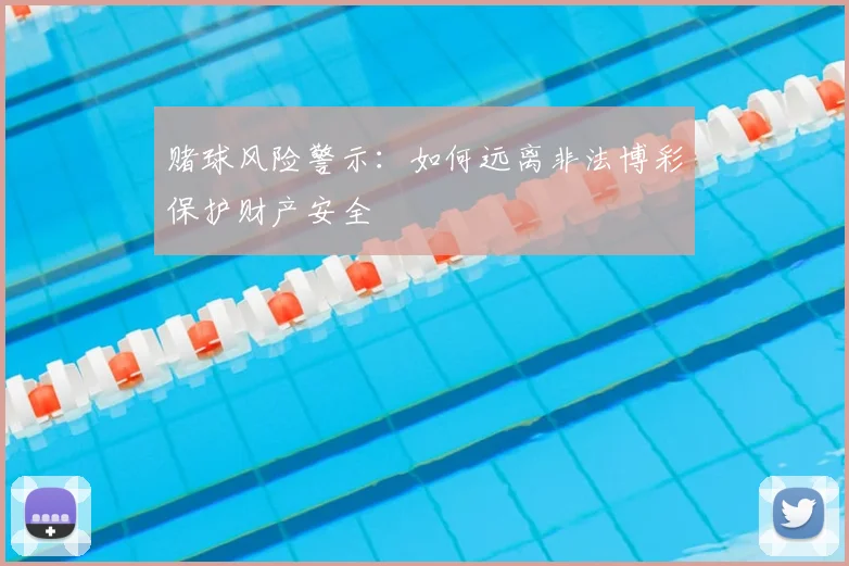 赌球风险警示：如何远离非法博彩保护财产安全