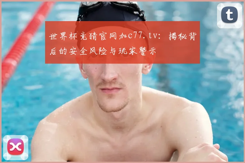 世界杯竞猜官网加c77.tv：揭秘背后的安全风险与玩家警示