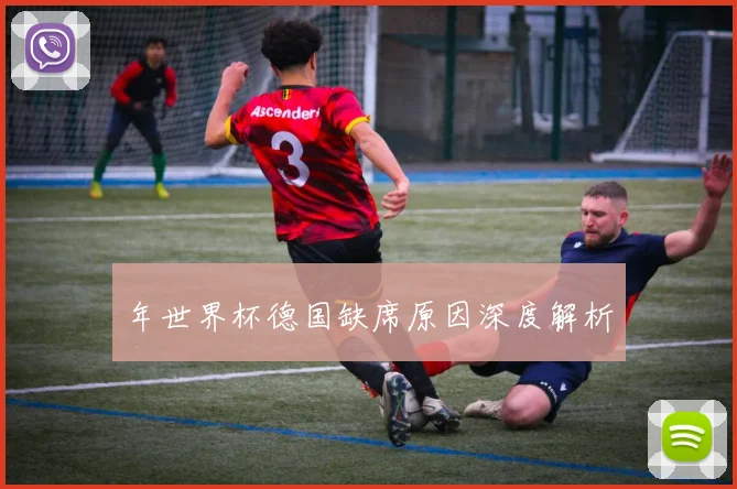 年世界杯德国缺席原因深度解析