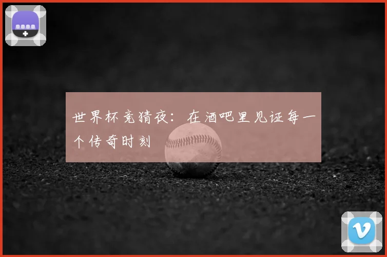世界杯竞猜夜:在酒吧里见证每一个传奇时刻