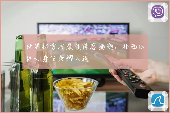 世界杯官方最佳阵容揭晓，梅西以核心身份荣耀入选