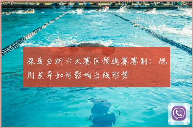 深度分析六大赛区预选赛赛制：规则差异如何影响出线形势