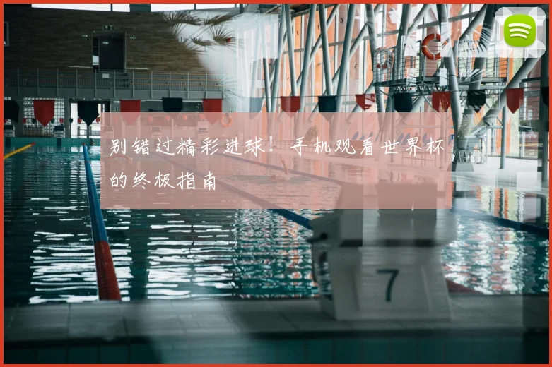 别错过精彩进球！手机观看世界杯的终极指南