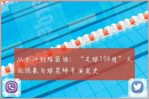 从水浒到绿茵场：“足球108将”文化现象与球星绰号演变史