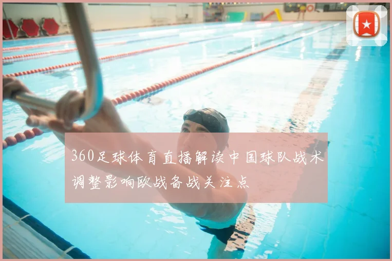 360足球体育直播解读中国球队战术调整影响欧战备战关注点