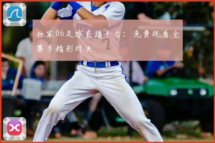 独家06足球直播平台：免费观看全赛季精彩对决