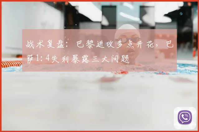 战术复盘:巴黎进攻多点开花,巴萨1:4失利暴露三大问题