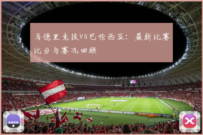 马德里竞技vs巴伦西亚：最新比赛比分与赛况回顾