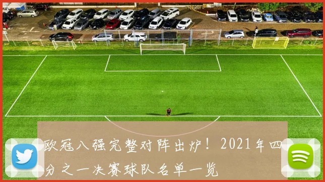 欧冠八强完整对阵出炉！2021年四分之一决赛球队名单一览