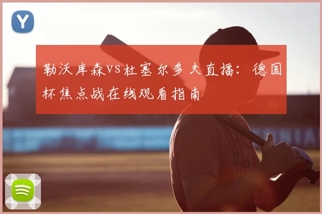勒沃库森vs杜塞尔多夫直播：德国杯焦点战在线观看指南