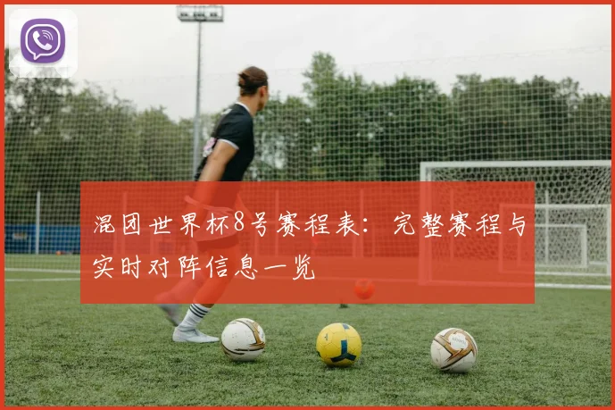 混团世界杯8号赛程表：完整赛程与实时对阵信息一览