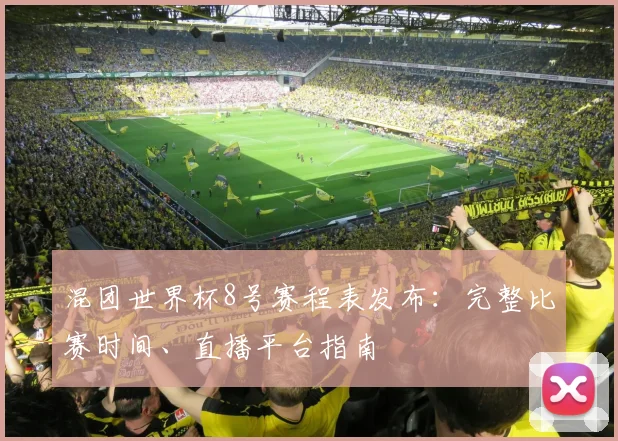 混团世界杯8号赛程表发布：完整比赛时间、直播平台指南