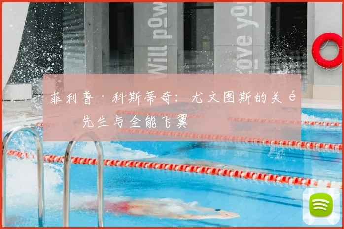 菲利普·科斯蒂奇：尤文图斯的关键先生与全能飞翼