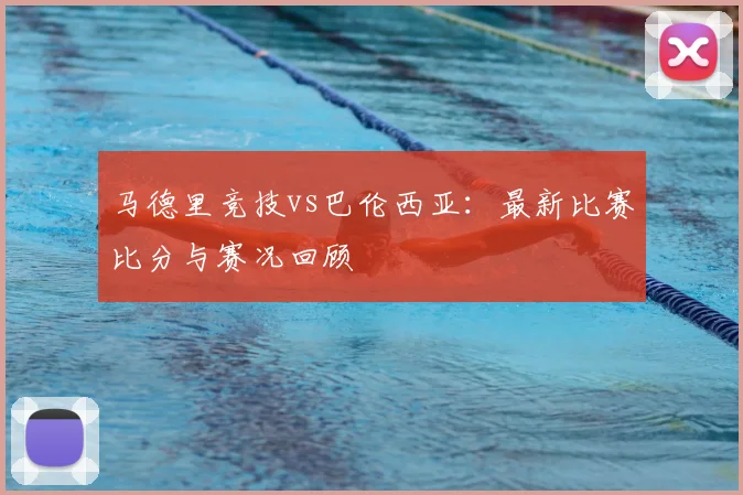 马德里竞技vs巴伦西亚：最新比赛比分与赛况回顾