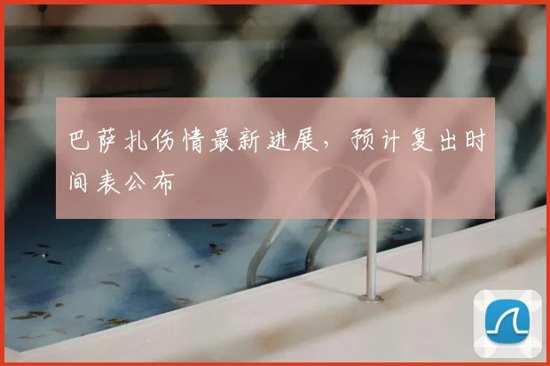 巴萨扎伤情最新进展，预计复出时间表公布