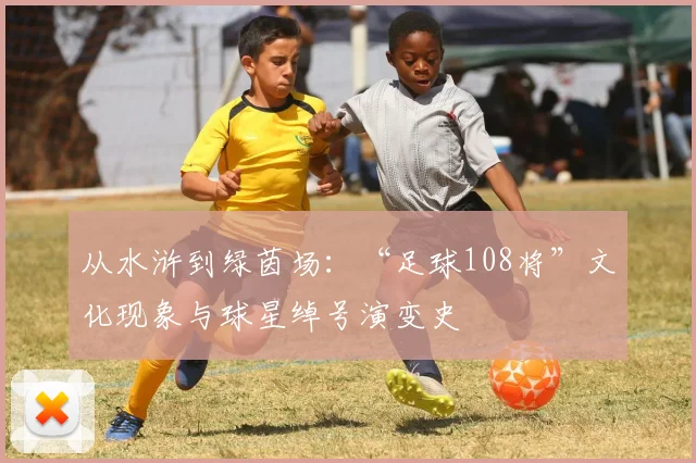 从水浒到绿茵场：“足球108将”文化现象与球星绰号演变史