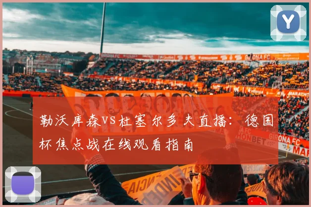 勒沃库森vs杜塞尔多夫直播：德国杯焦点战在线观看指南