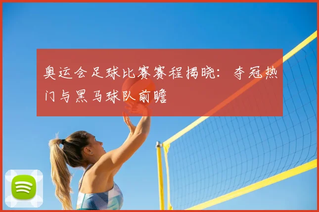 奥运会足球比赛赛程揭晓：夺冠热门与黑马球队前瞻