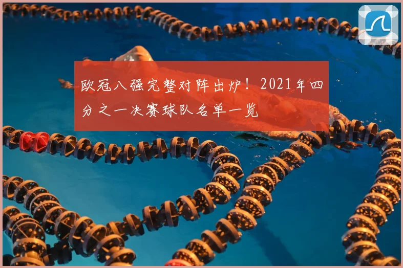 欧冠八强完整对阵出炉！2021年四分之一决赛球队名单一览