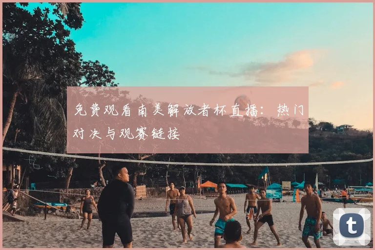 免费观看南美解放者杯直播:热门对决与观赛链接