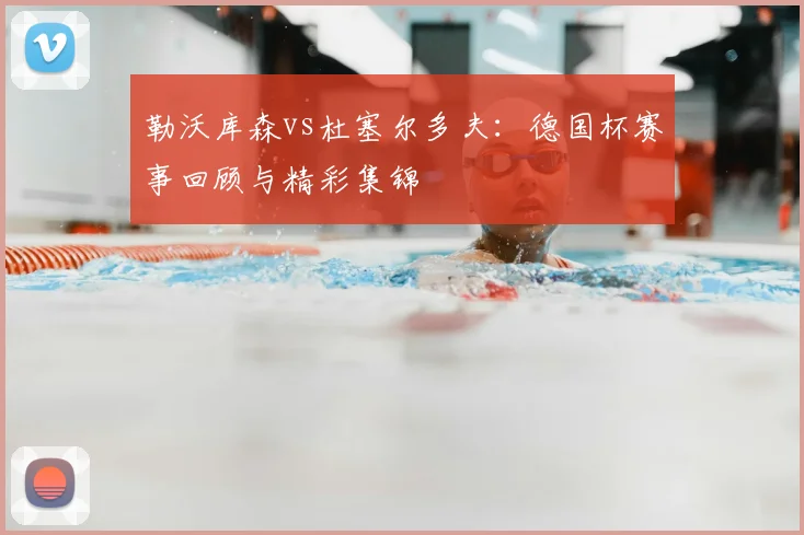 勒沃库森vs杜塞尔多夫:德国杯赛事回顾与精彩集锦