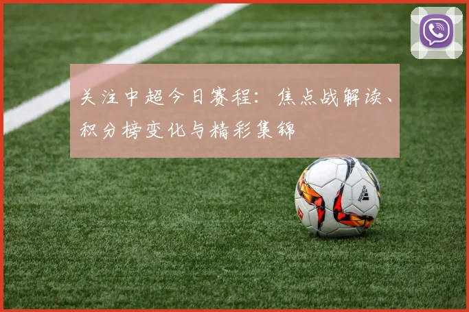 关注中超今日赛程:焦点战解读、积分榜变化与精彩集锦
