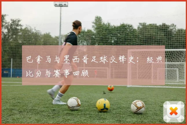 巴拿马与墨西哥足球交锋史：经典比分与赛事回顾