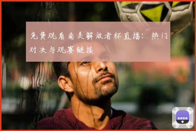 免费观看南美解放者杯直播：热门对决与观赛链接