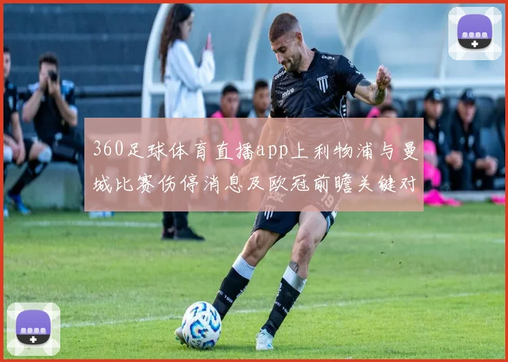 360足球体育直播app上利物浦与曼城比赛伤停消息及欧冠前瞻关键对位分析